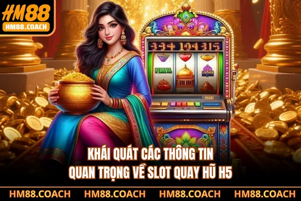Khái quát các thông tin quan trọng về slot quay hũ H5